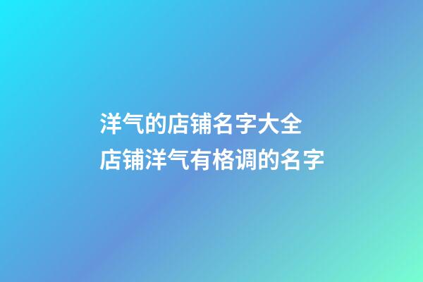 洋气的店铺名字大全 店铺洋气有格调的名字-第1张-店铺起名-玄机派